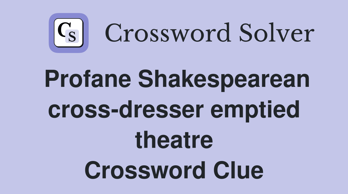 Profane Shakespearean crossdresser emptied theatre Crossword Clue